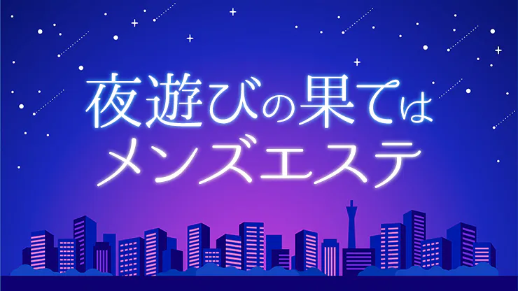 【最高の娯楽】夜遊びをやりつくすと最後はメンズエステに辿り着く? - エステラブマガジン